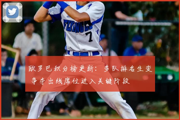 欧罗巴积分榜更新：多队排名生变 争夺出线席位进入关键阶段