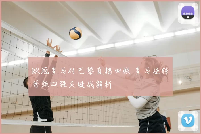 欧冠皇马对巴黎直播回顾 皇马逆转晋级四强关键战解析