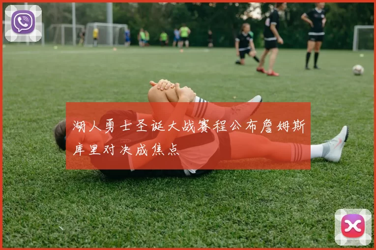 湖人勇士圣诞大战赛程公布詹姆斯库里对决成焦点