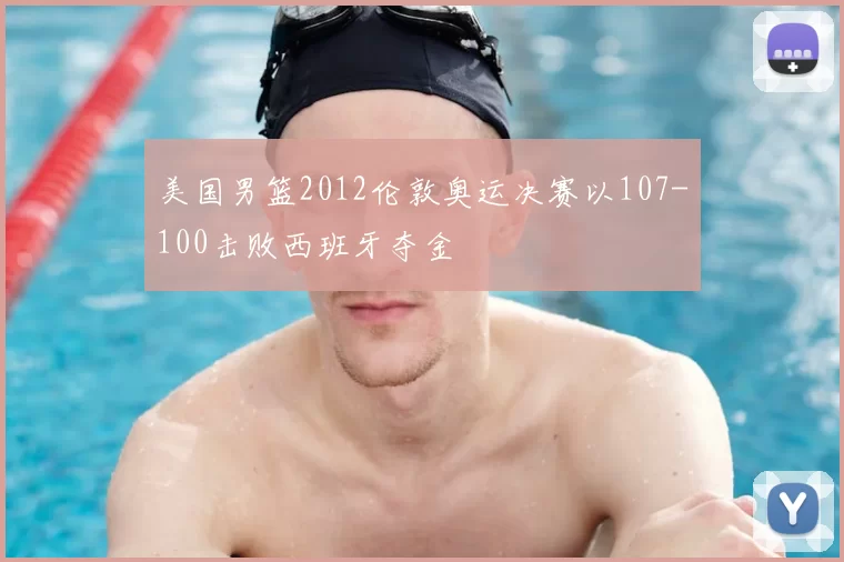 美国男篮2012伦敦奥运决赛以107-100击败西班牙夺金