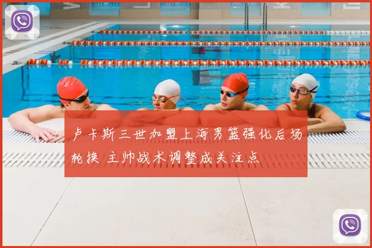 卢卡斯三世加盟上海男篮强化后场轮换 主帅战术调整成关注点