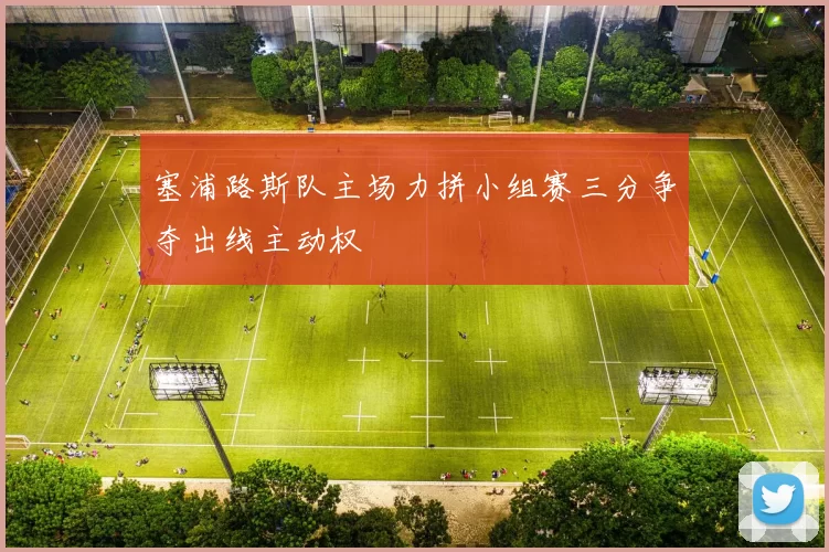 塞浦路斯队主场力拼小组赛三分争夺出线主动权