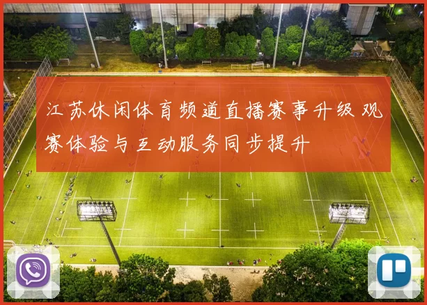 江苏休闲体育频道直播赛事升级 观赛体验与互动服务同步提升