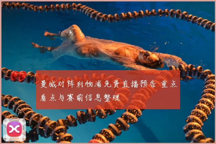 曼城对阵利物浦免费直播预告 重点看点与赛前信息整理