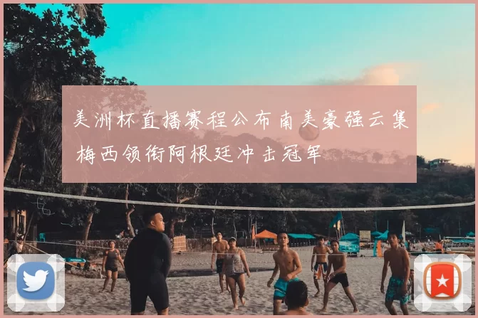 美洲杯直播赛程公布南美豪强云集 梅西领衔阿根廷冲击冠军