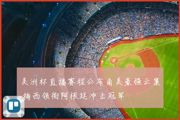 美洲杯直播赛程公布南美豪强云集 梅西领衔阿根廷冲击冠军