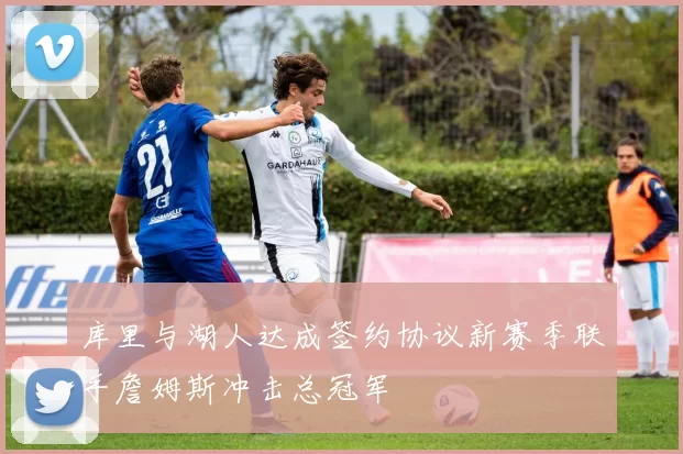 库里与湖人达成签约协议新赛季联手詹姆斯冲击总冠军