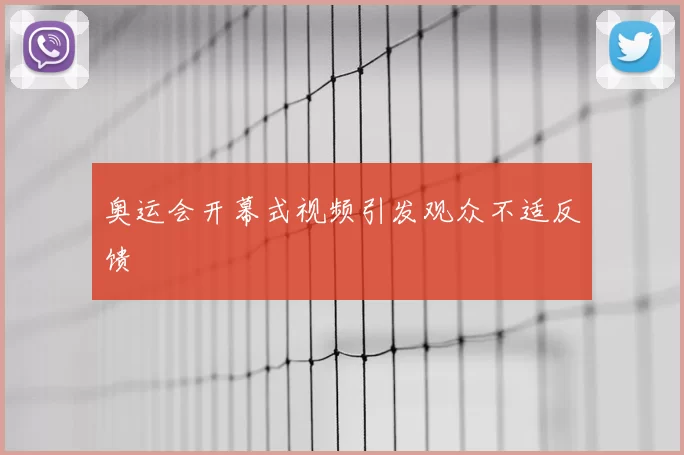 奥运会开幕式视频引发观众不适反馈