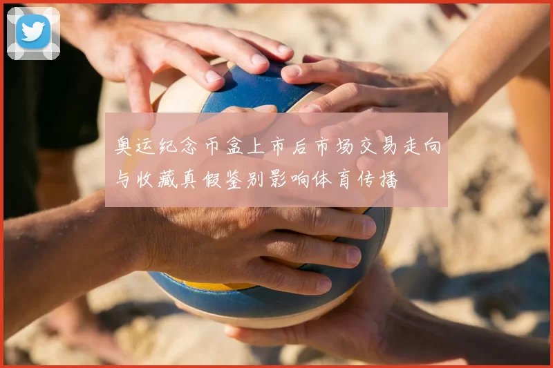 奥运纪念币盒上市后市场交易走向与收藏真假鉴别影响体育传播