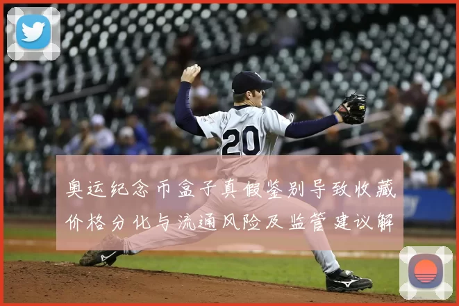 奥运纪念币盒子真假鉴别导致收藏价格分化与流通风险及监管建议解读