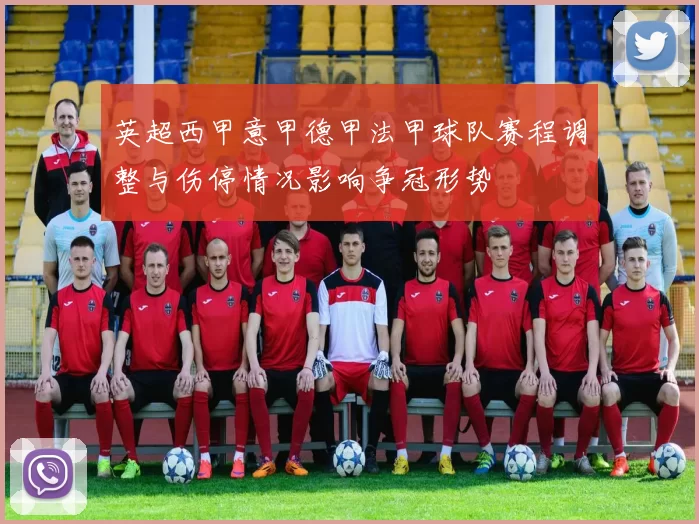 英超西甲意甲德甲法甲球队赛程调整与伤停情况影响争冠形势