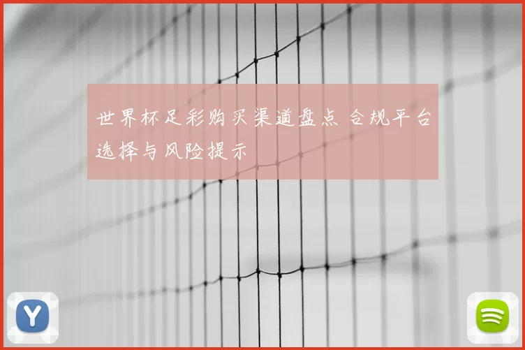 世界杯足彩购买渠道盘点 合规平台选择与风险提示