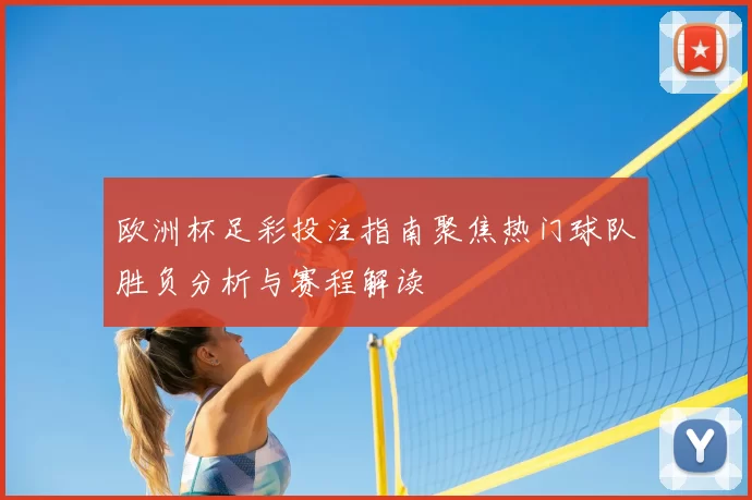 欧洲杯足彩投注指南聚焦热门球队胜负分析与赛程解读