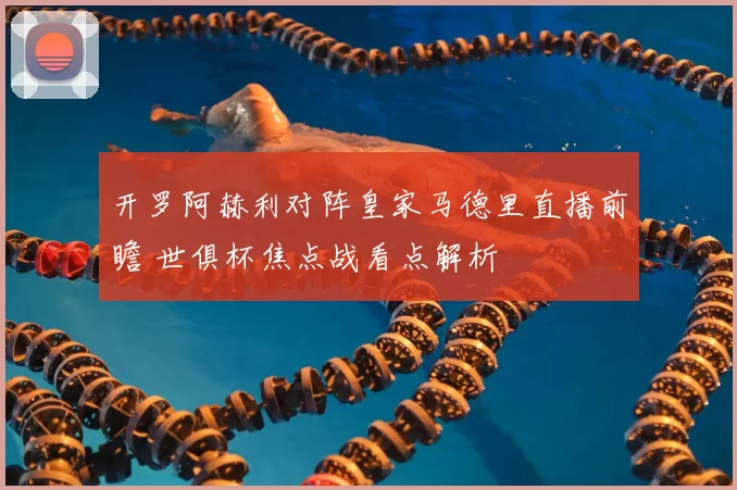 开罗阿赫利对阵皇家马德里直播前瞻 世俱杯焦点战看点解析