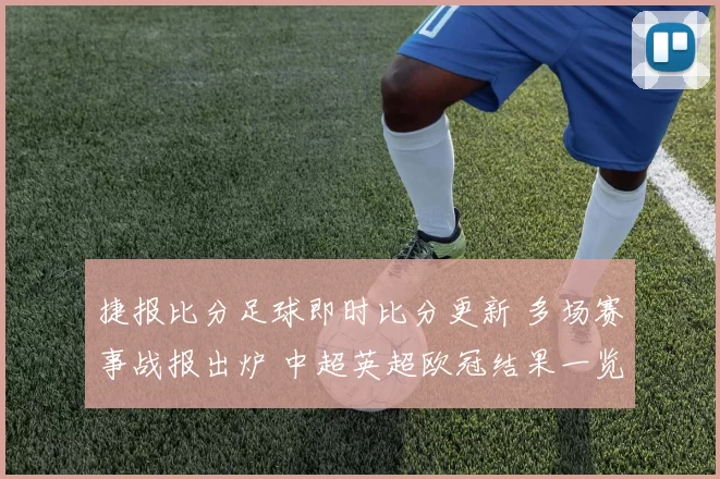 捷报比分足球即时比分更新 多场赛事战报出炉 中超英超欧冠结果一览