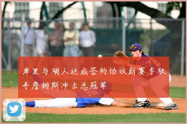 库里与湖人达成签约协议新赛季联手詹姆斯冲击总冠军