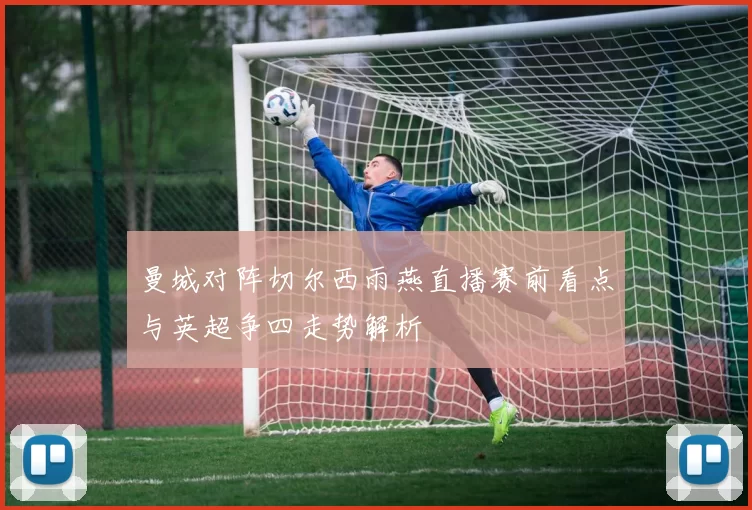 曼城对阵切尔西雨燕直播赛前看点与英超争四走势解析