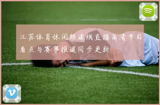 江苏体育休闲频道线直播高清节目看点与赛事报道同步更新