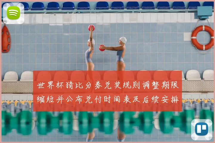 世界杯猜比分券兑奖规则调整期限缩短并公布兑付时间表及后续安排