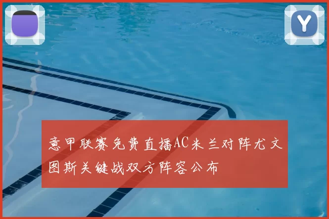 意甲联赛免费直播AC米兰对阵尤文图斯关键战双方阵容公布