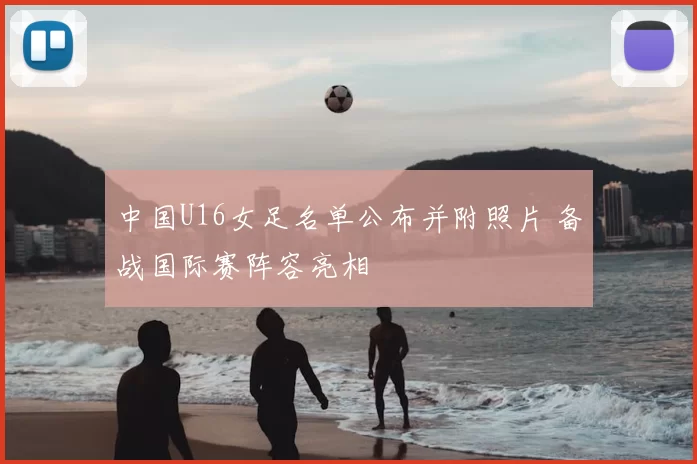 中国U16女足名单公布并附照片 备战国际赛阵容亮相