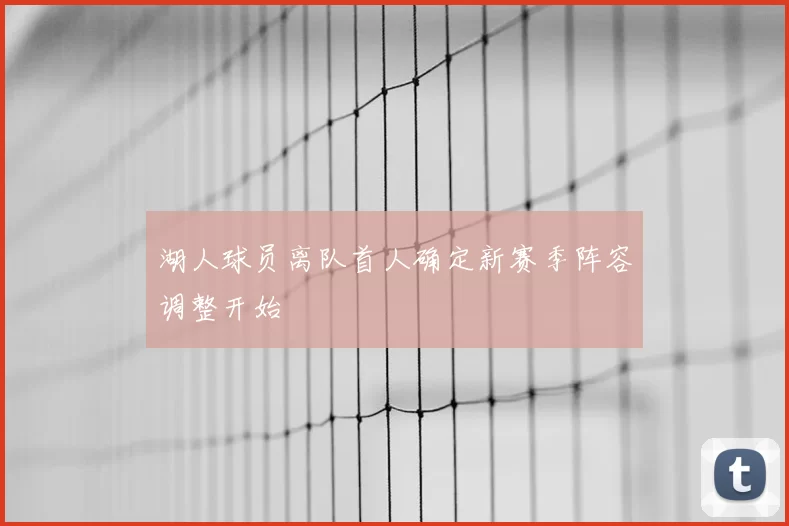 湖人球员离队首人确定新赛季阵容调整开始