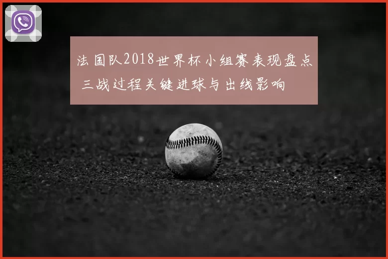 法国队2018世界杯小组赛表现盘点 三战过程关键进球与出线影响