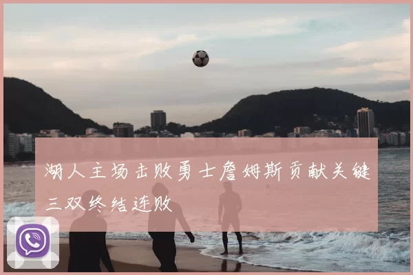 湖人主场击败勇士詹姆斯贡献关键三双终结连败