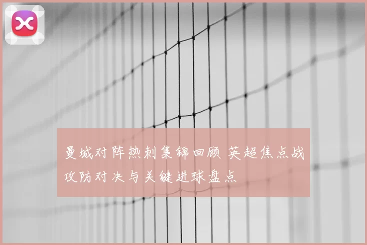 曼城对阵热刺集锦回顾 英超焦点战攻防对决与关键进球盘点