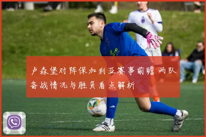 卢森堡对阵保加利亚赛事前瞻 两队备战情况与胜负看点解析