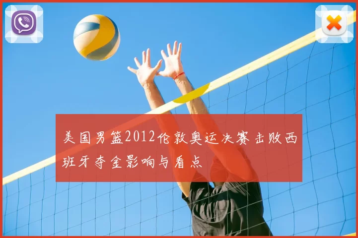 美国男篮2012伦敦奥运决赛击败西班牙夺金影响与看点