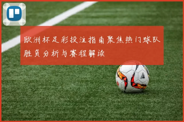 欧洲杯足彩投注指南聚焦热门球队胜负分析与赛程解读