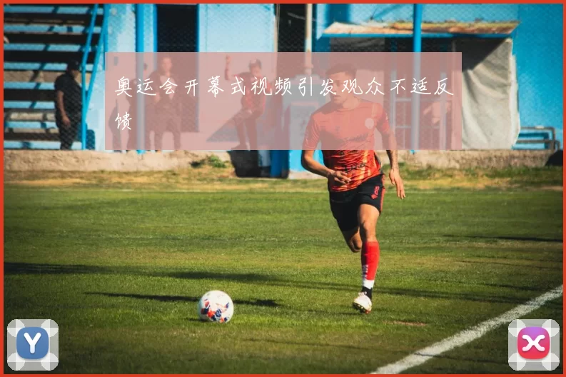 奥运会开幕式视频引发观众不适反馈