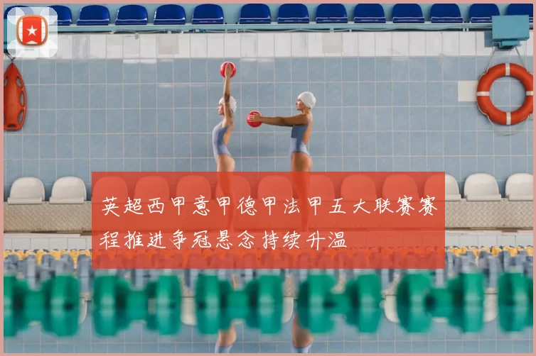 英超西甲意甲德甲法甲五大联赛赛程推进争冠悬念持续升温