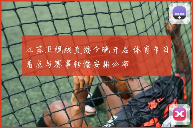 江苏卫视线直播今晚开启 体育节目看点与赛事转播安排公布