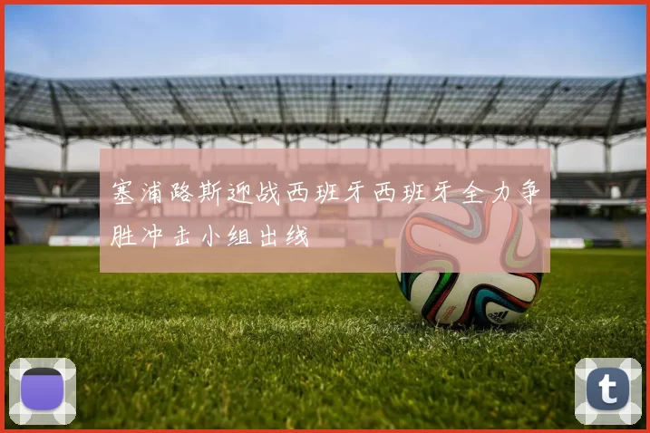 塞浦路斯迎战西班牙西班牙全力争胜冲击小组出线