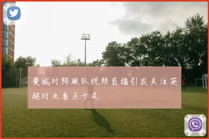 曼城对阵狼队视频直播引发关注英超对决看点十足