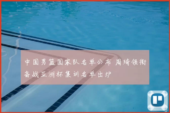 中国男篮国家队名单公布 周琦领衔备战亚洲杯集训名单出炉