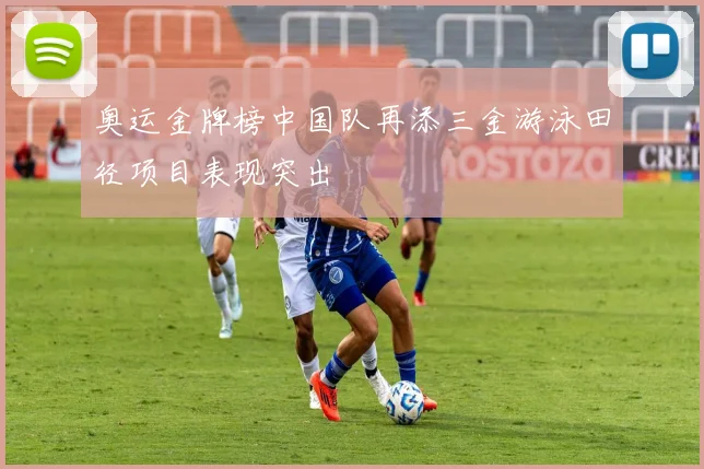 奥运金牌榜中国队再添三金游泳田径项目表现突出