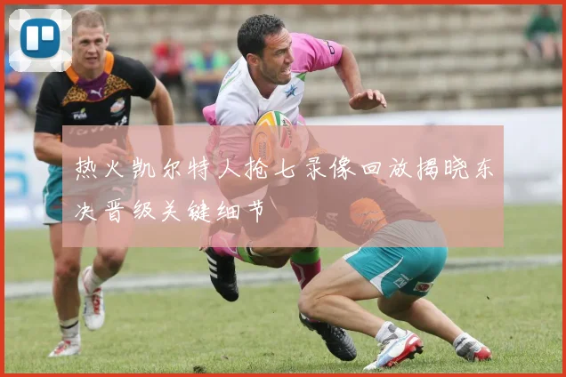 热火凯尔特人抢七录像回放揭晓东决晋级关键细节