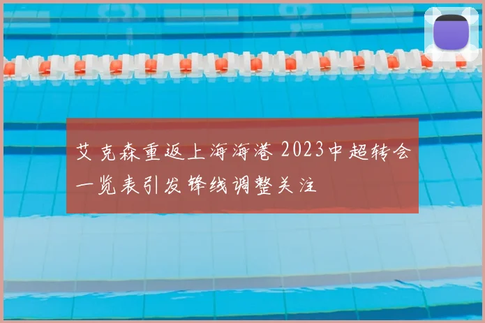 艾克森重返上海海港 2023中超转会一览表引发锋线调整关注