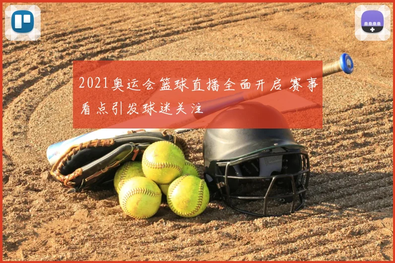 2021奥运会篮球直播全面开启 赛事看点引发球迷关注