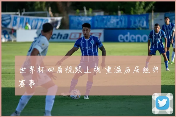 世界杯回看视频上线 重温历届经典赛事
