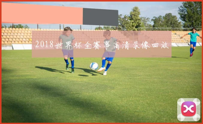 2018世界杯全赛事高清录像回放