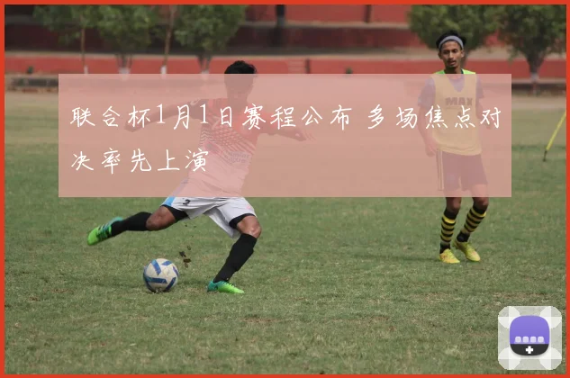联合杯1月1日赛程公布 多场焦点对决率先上演