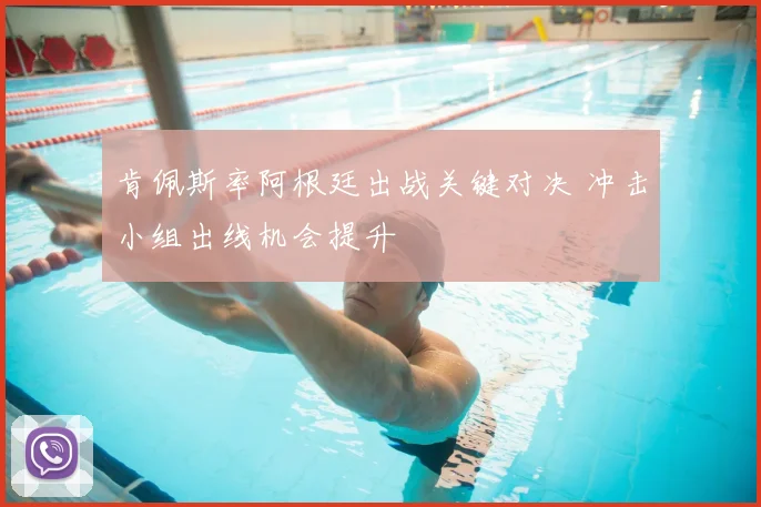肯佩斯率阿根廷出战关键对决 冲击小组出线机会提升