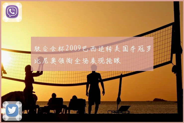 联合会杯2009巴西逆转美国夺冠罗比尼奥领衔全场表现抢眼